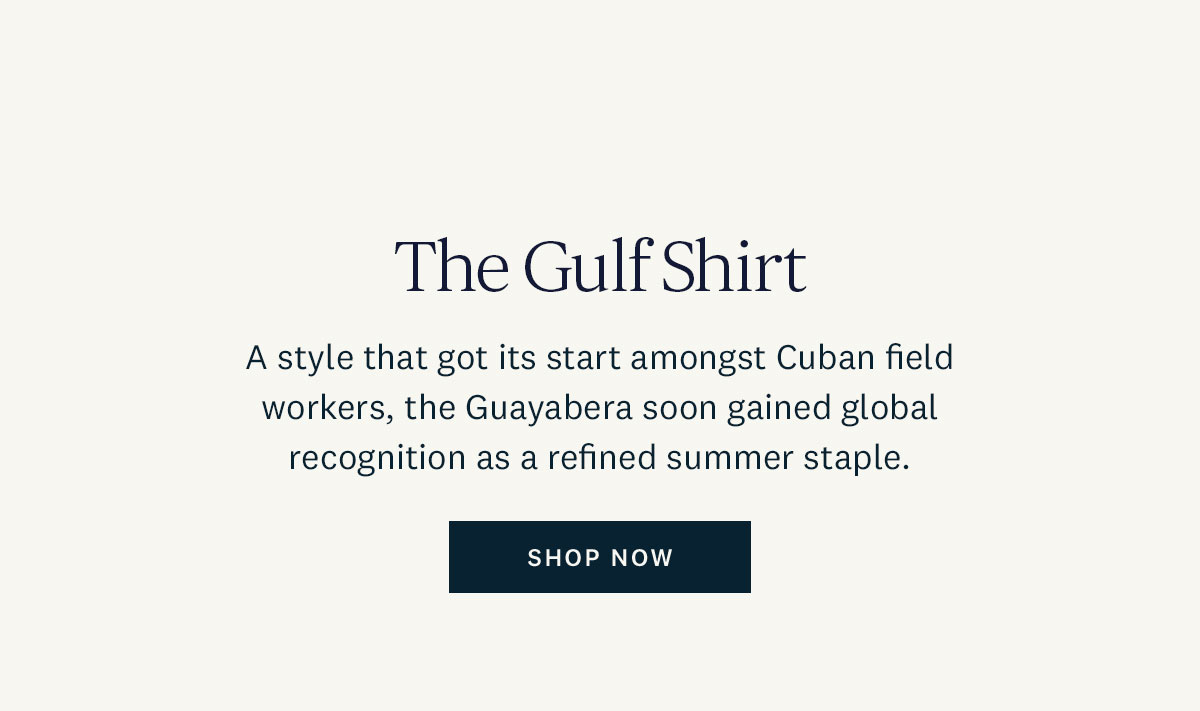 The Gulf Shirt. A style that got its start amongst Cuban field workers, the Guayabera soon gained global recognition as a refined summer staple. Shop Now. 