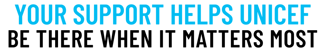 Your Support Helps UNICEF Be There When It Matters Most