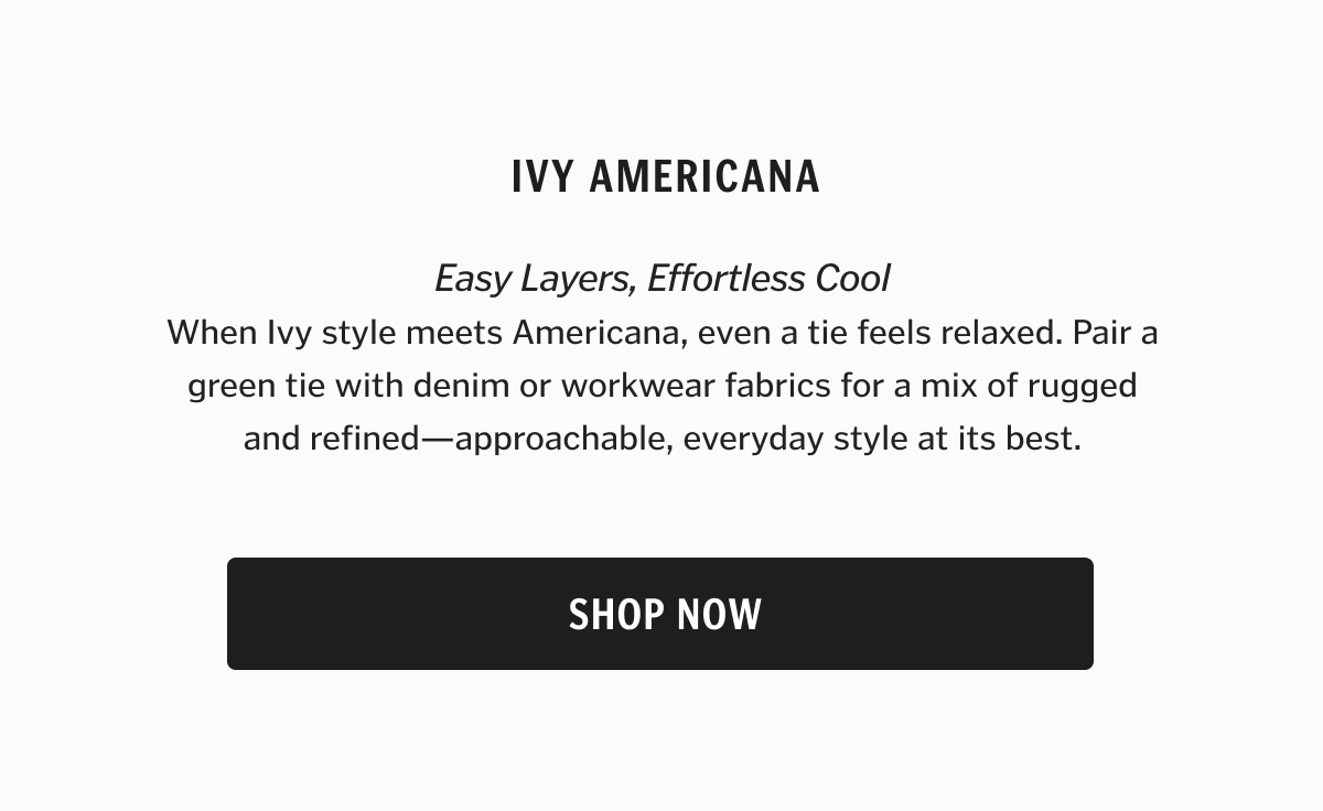 When Ivy style meets Americana, even a tie feels relaxed. Pair a green tie with denim or workwear fabrics for a mix of rugged and refined—approachable, everyday style at its best.