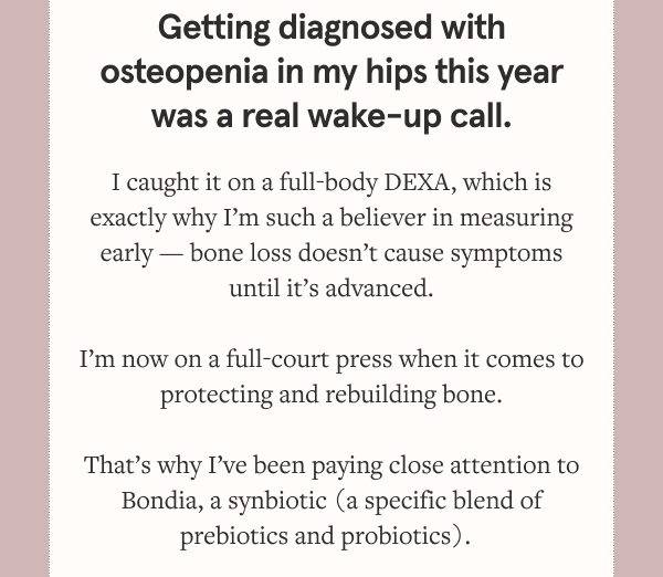 For me, this is about both sides of the equation: building new bone and protecting the bone I already have.