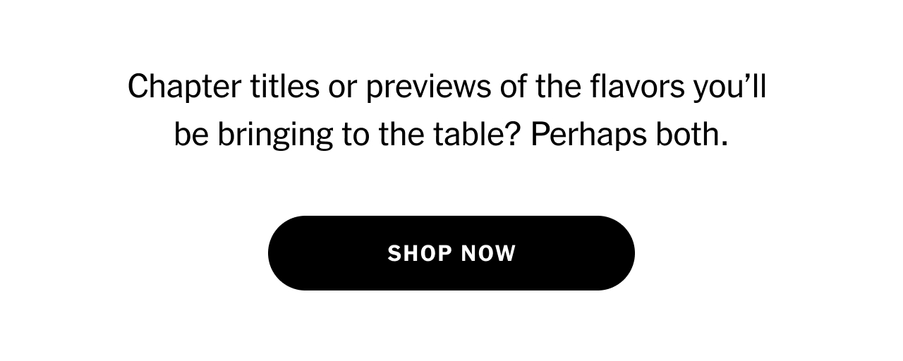 Chapter titles or previews of the flavors you’ll be bringing to the table? Perhaps both. Shop now.