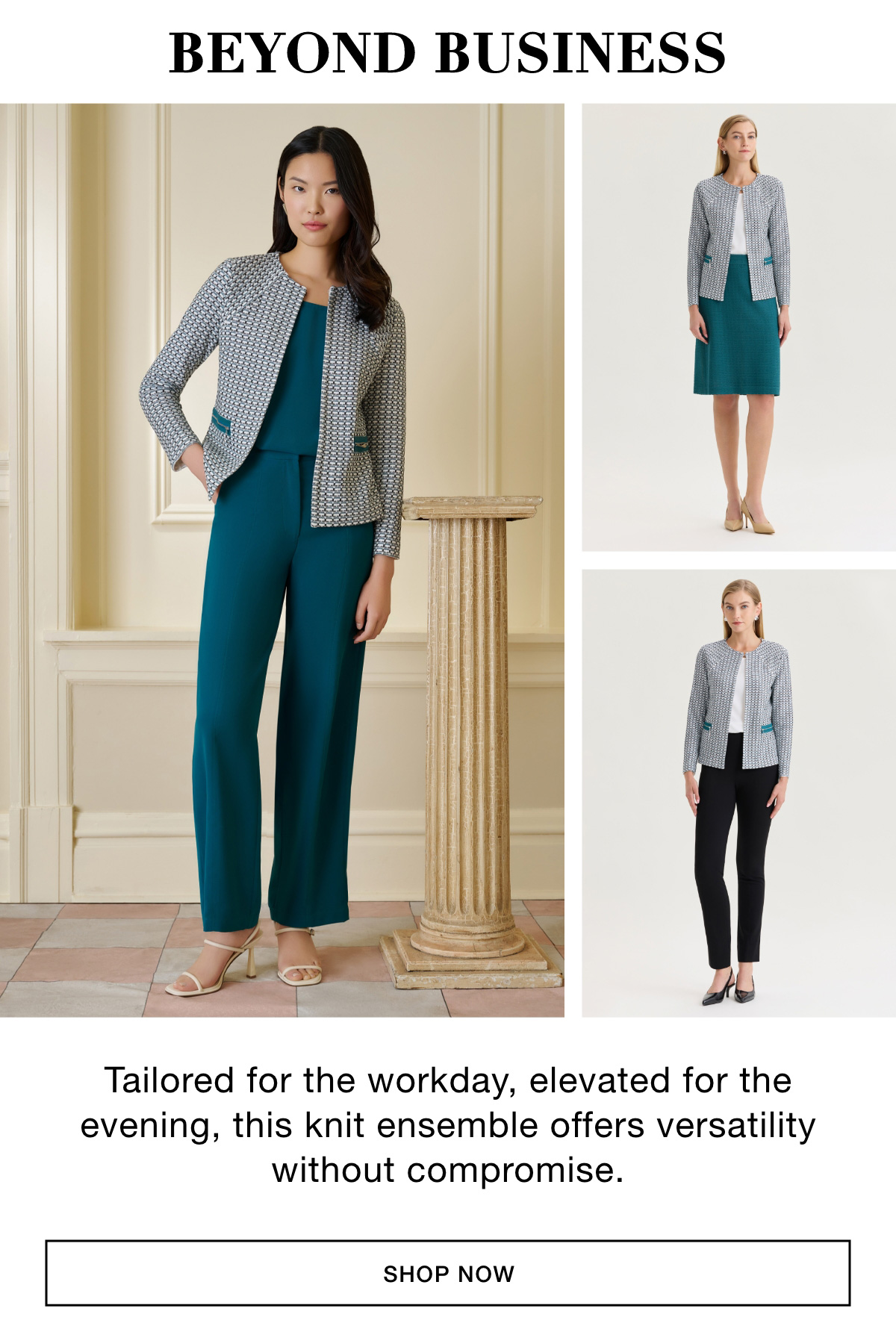 BEYOND BUSINESS - Tailored for the workday, elevated for the evening, this knit ensemble offers versatility without compromise. SHOP NOW >>