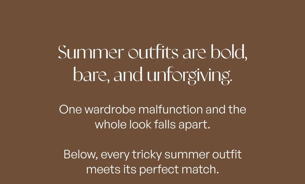 Summer outfits are bold, bare, and unforgiving. One wardrobe malfunction and the whole look falls apart. Below, every tricky summer outfit meets its perfect match.