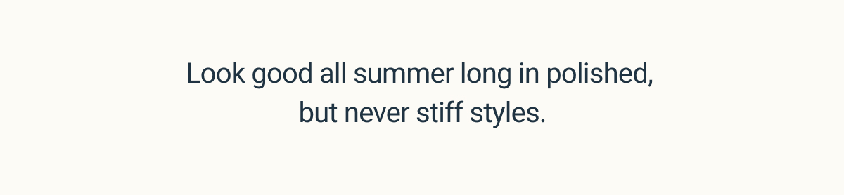 Look good all summer long in polished, but never stiff styles.