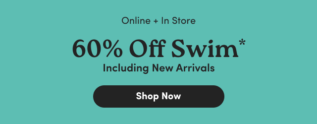 Online + In Store | 60% Off Swim* | Including New Arrivals | Shop Now > 