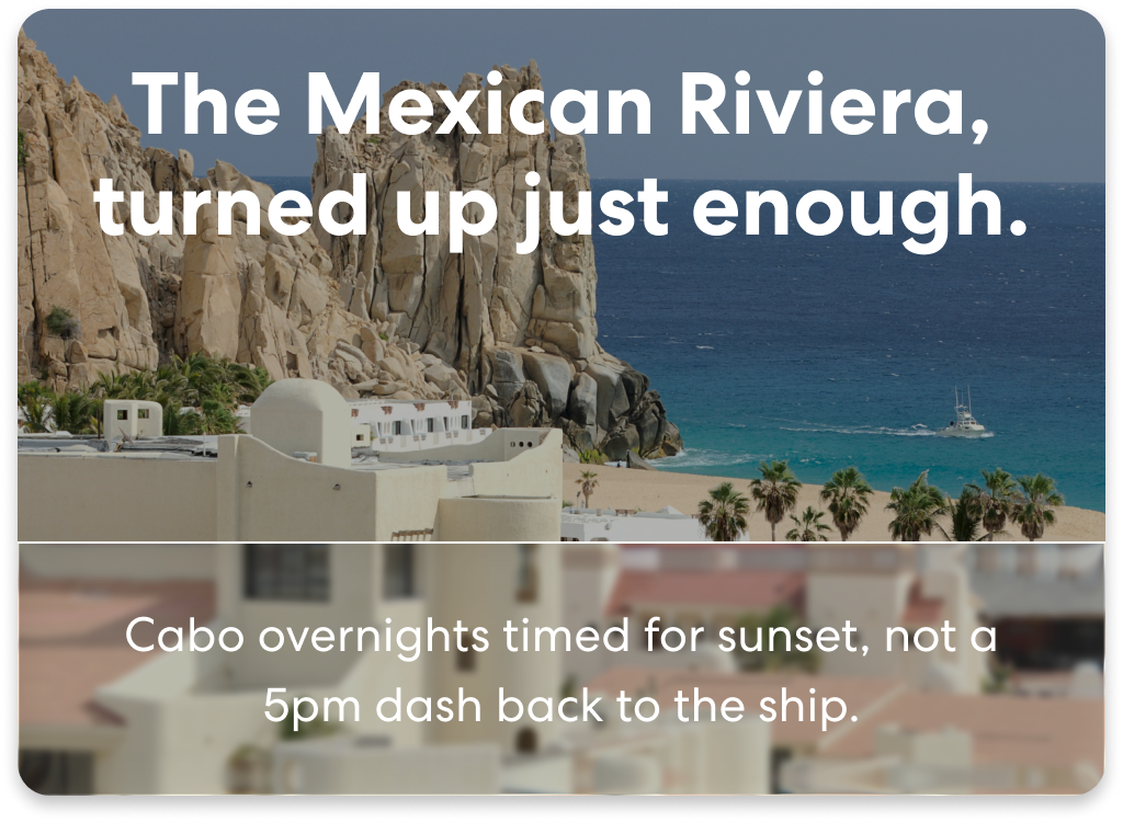 The Mexican Riviera, turned up just enough. Cabo overnights timed for sunset, not a 5pm dash back to the ship. 