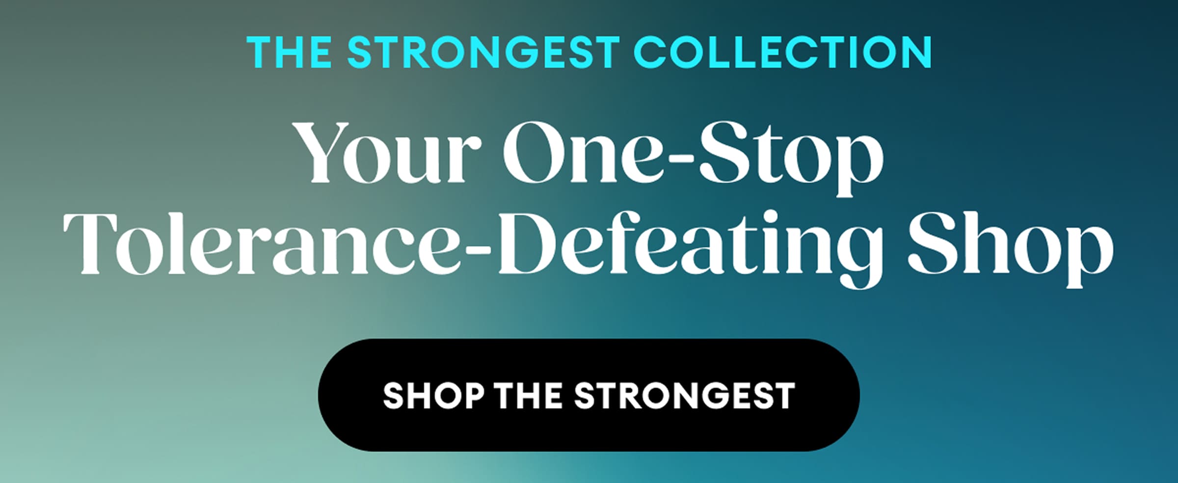 The Strongest Collection | Your One-Stop Tolerance-Defeating Shop | Shop the Strongest
