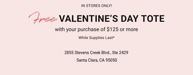 In stores only! Free Valentine’s day tote with your purchase of $125 or more  While supplies last*