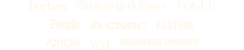 Seen at Forbes, The New York Times, Vogue, People, CNBC, Fortune, Axios, WSJ, Business Insider