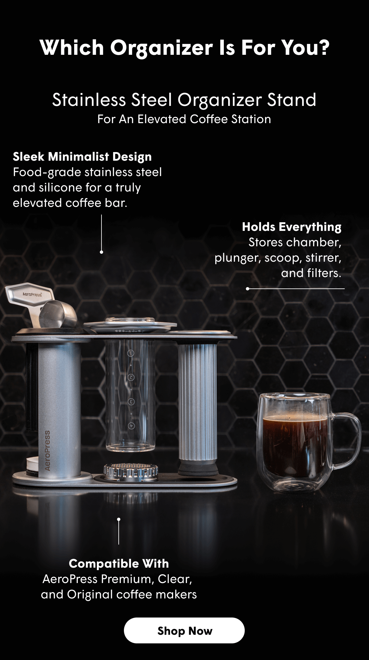 Which Organizer Is For You? Stainless Steel Organizer Stand. For An Elevated Coffee Station. Sleek Minimalist Design Food-grade stainless steel  and silicone for a truly elevated coffee bar. Holds Everything Stores chamber, plunger, scoop, stirrer, and filters. Compatible With AeroPress Premium, Clear,  and Original coffee makers [SHOP NOW]