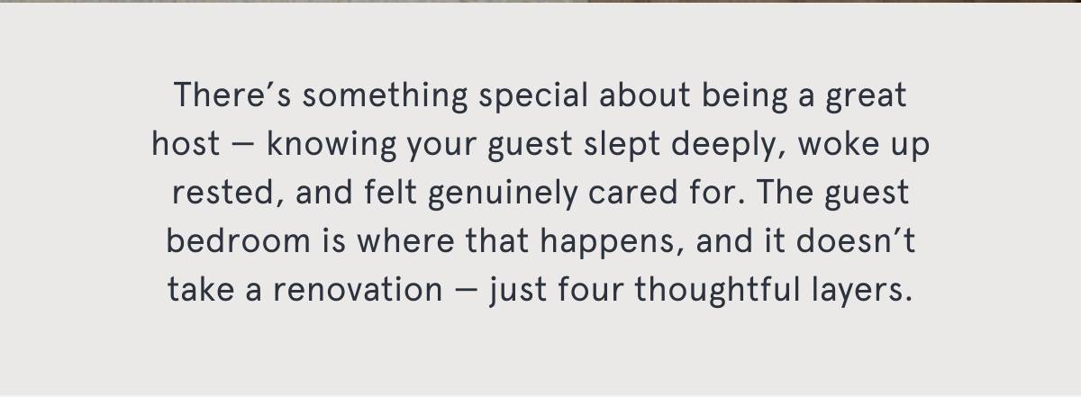 There’s something special about being a great host — knowing your guest slept deeply, woke up rested, and felt genuinely cared for. The guest bedroom is where that happens, and it doesn’t take a renovation — just four thoughtful layers.
