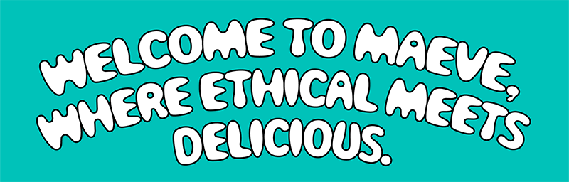 Welcome to Maeve, where ethical meets delicious.