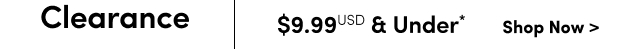Clearance | $9.99USD & Under* | Shop Now >