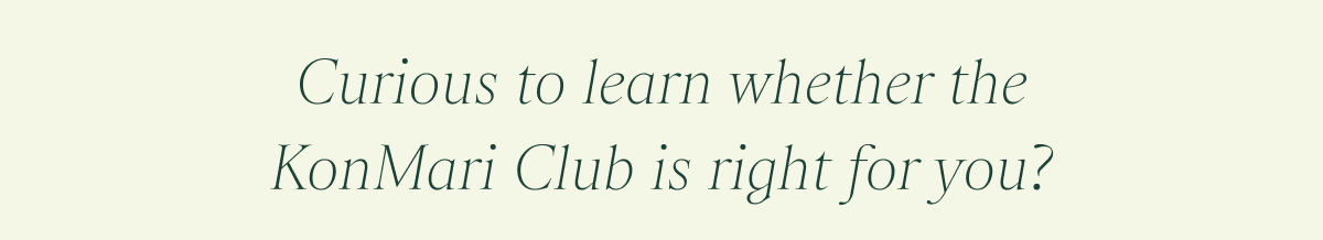 Curious to learn whether the KonMari Club is right for you? 