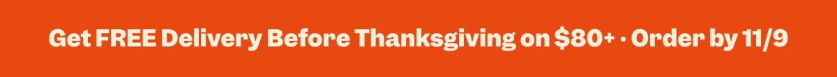 Get FREE Delivery Before Thanksgiving on $80+ • Order by 11/9
