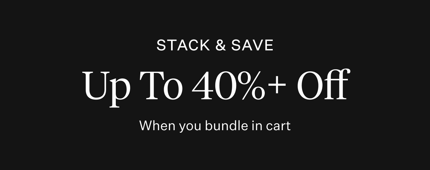 Stack & Save Up To 40%+ Off When You Bundle In Cart