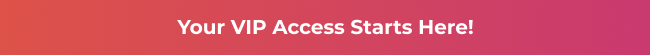 Your VIP Access Starts Here!