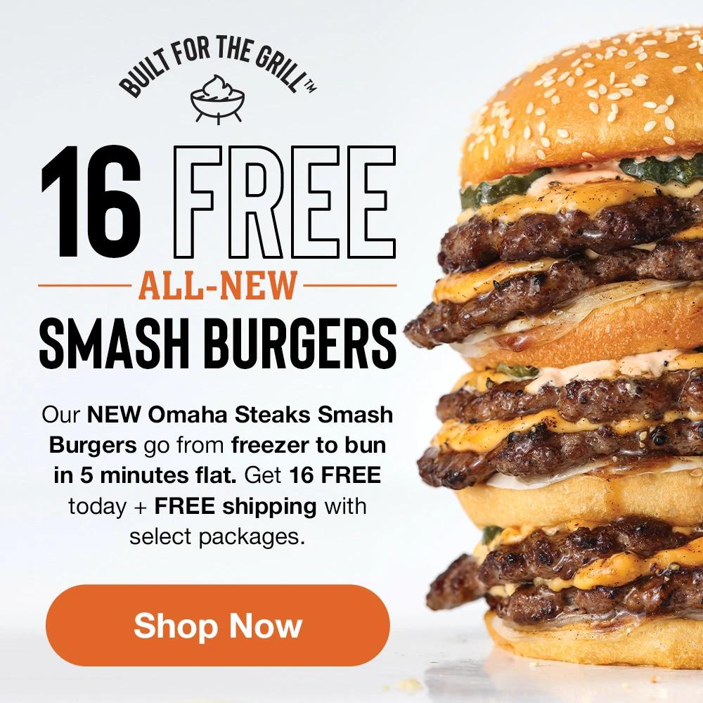 BUILT FOR THE GRILLTM | 16 FREE ALL-NEW SMASH BURGERS - Our NEW Omaha Steaks Smash Burgers go from freezer to bun in 5 minutes flat. Get 16 FREE today + FREE shipping with select packages. || SHOP NOW