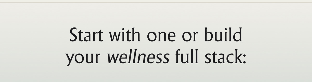 Start with one or build your wellness full stack:
