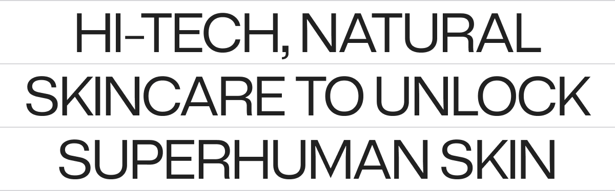 HI-TECH, NATURAL SKINCARE TO UNLOCK SUPERHUMAN SKIN