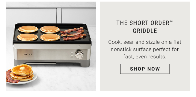 The Short Order™ Griddle Cook, sear and sizzle on a flat nonstick surface perfect for fast, even results. shop now