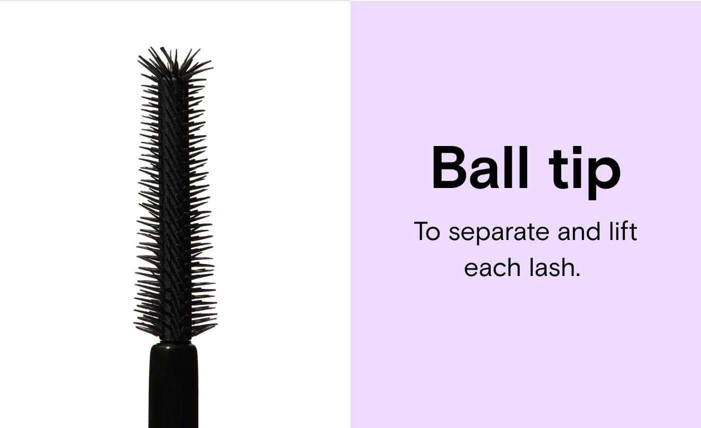 Ball tip To separate and lift each lash. 