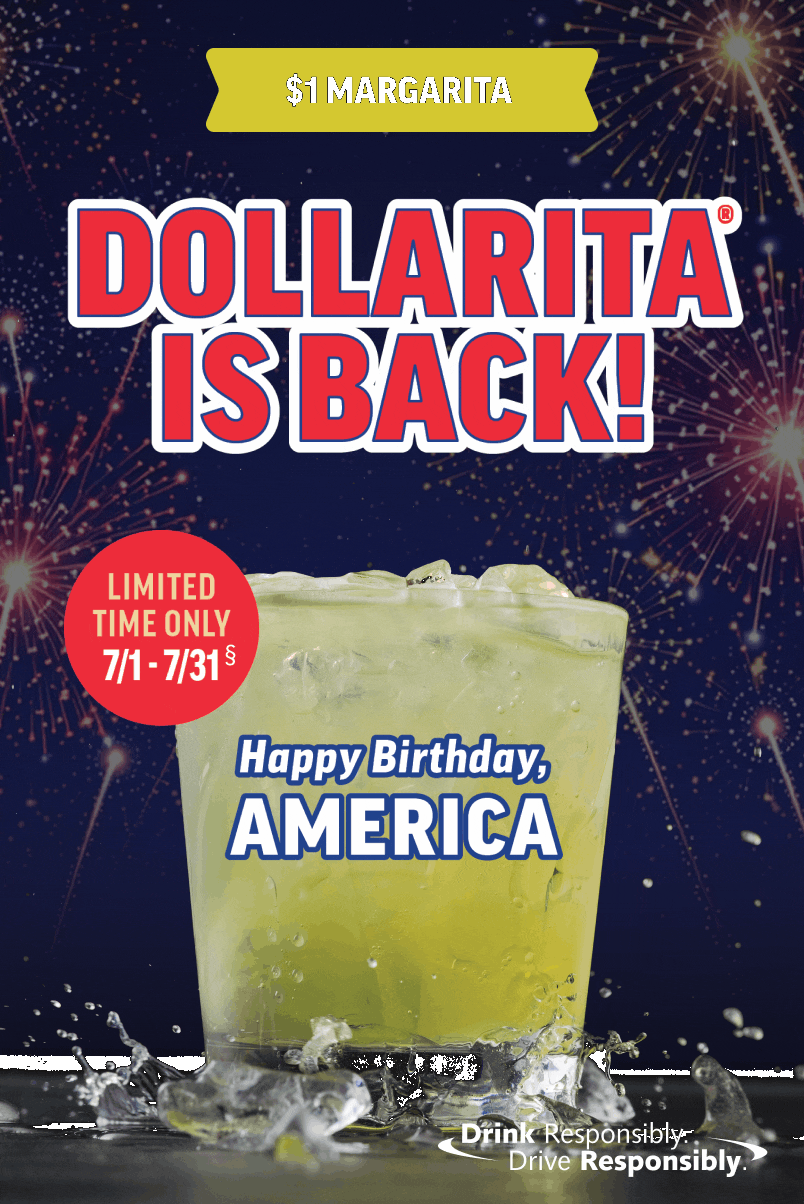 $1 Margarita: Dollarita is back! Limited time only. July 1 - July 31. Happy Birthday, America. Drink responsibly. Drive Responsibly.