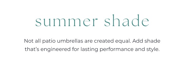 Patio umbrellas product advertisement text. Image Text: summer shade - Not all patio umbrellas are created equal. Add shade that’s engineered for lasting performance and style.