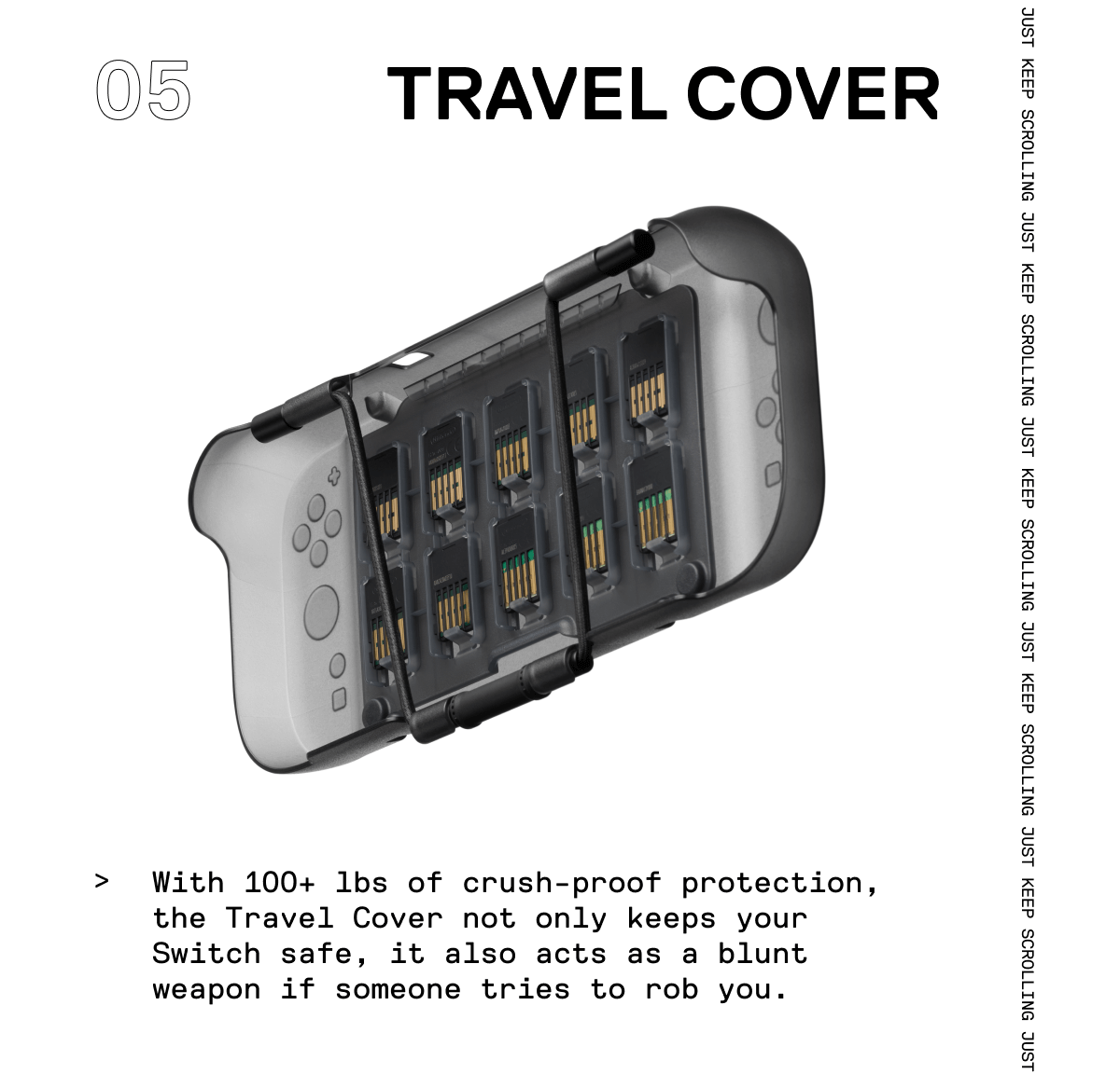 With 100+ lbs of crush-proof protection, the Travel Cover not only keeps your Switch safe, it also acts as a blunt weapon if someone tries to rob you.