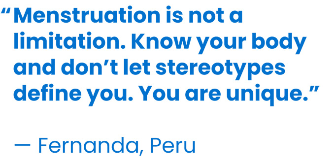 'Menstruation is not a limitation. Know your body and don’t let stereotypes define you. You are unique.' — Fernanda, Peru