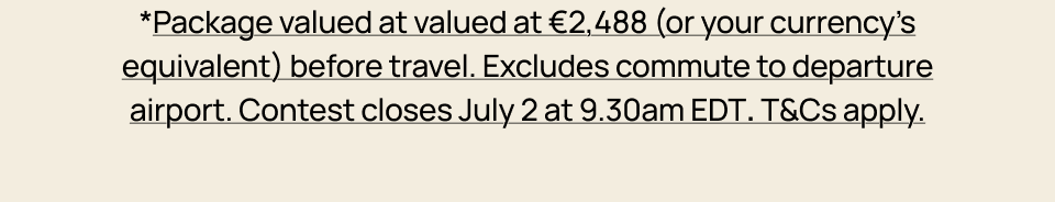 *Package valued at valued at €2,488 (or your currency’s equivalent) before travel. Excludes commute to departure airport. T&Cs apply.