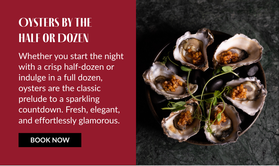 Whether you start the night with a crisp half-dozen or indulge in a full dozen, oysters are the classic prelude to a sparkling countdown. Fresh, elegant, and effortlessly glamorous.
