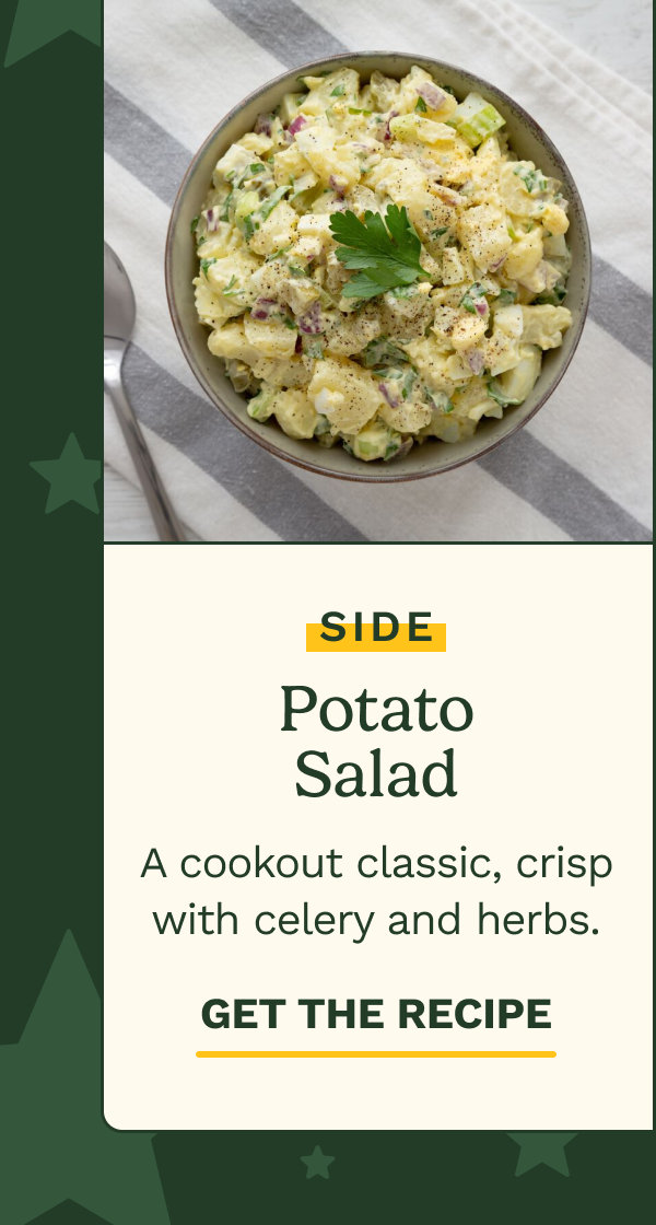 SIDE: Potato Salad. A cookout classic, crisp with celery and herbs.  GET THE RECIPE