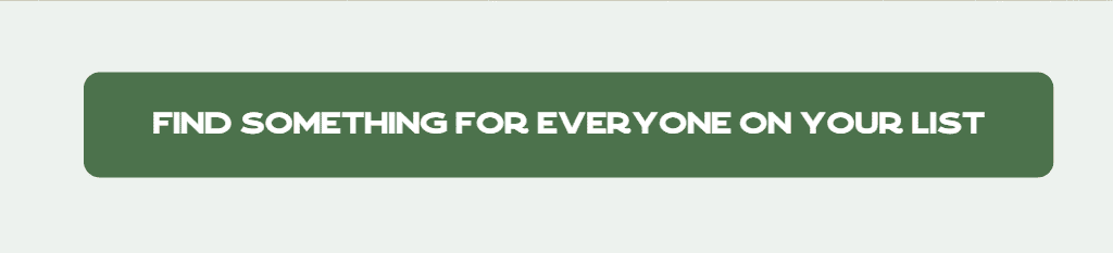 FIND SOMETHING FOR EVERYONE ON YOUR LIST