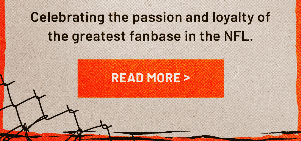 Celebrating the passion and loyalty of the greatest fanbase in the NFL - Read More >