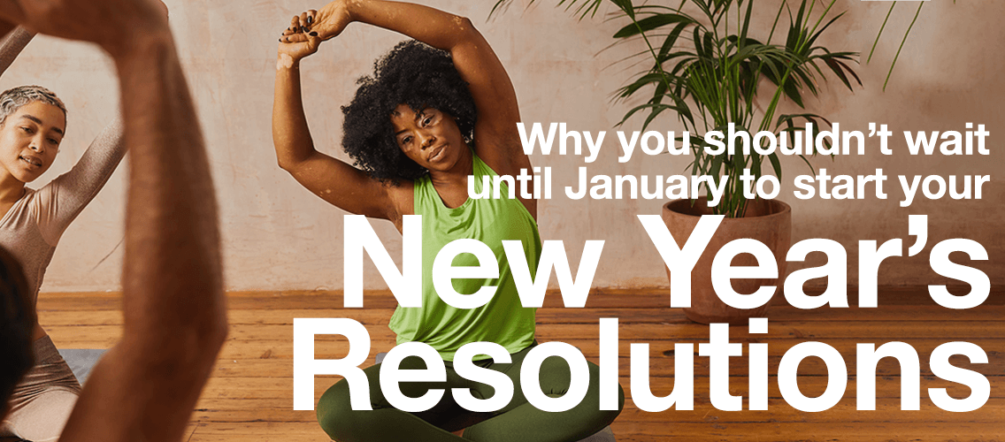 Don't wait until January to start your New Year's Resolutions