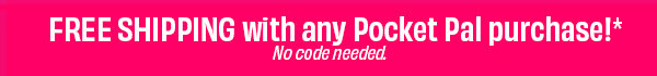 FREE SHIPPING with any Pocket Pal purchase!* No code needed.