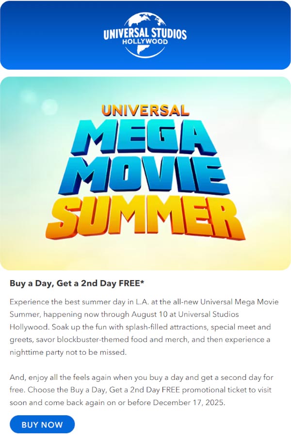 Experience the best summer day in L.A. at the all-new Universal Mega Movie Summer, happening now through August 10 at Universal Studios Hollywood. Soak up the fun with splash-filled attractions, special meet and greets, savor blockbuster-themed food and merch, and then experience a nighttime party not to be missed. And, enjoy all the feels again when you buy a day and get a second day for free. Choose the Buy a Day, Get a 2nd Day FREE promotional ticket to visit soon and come back again on or before December 17, 2025.