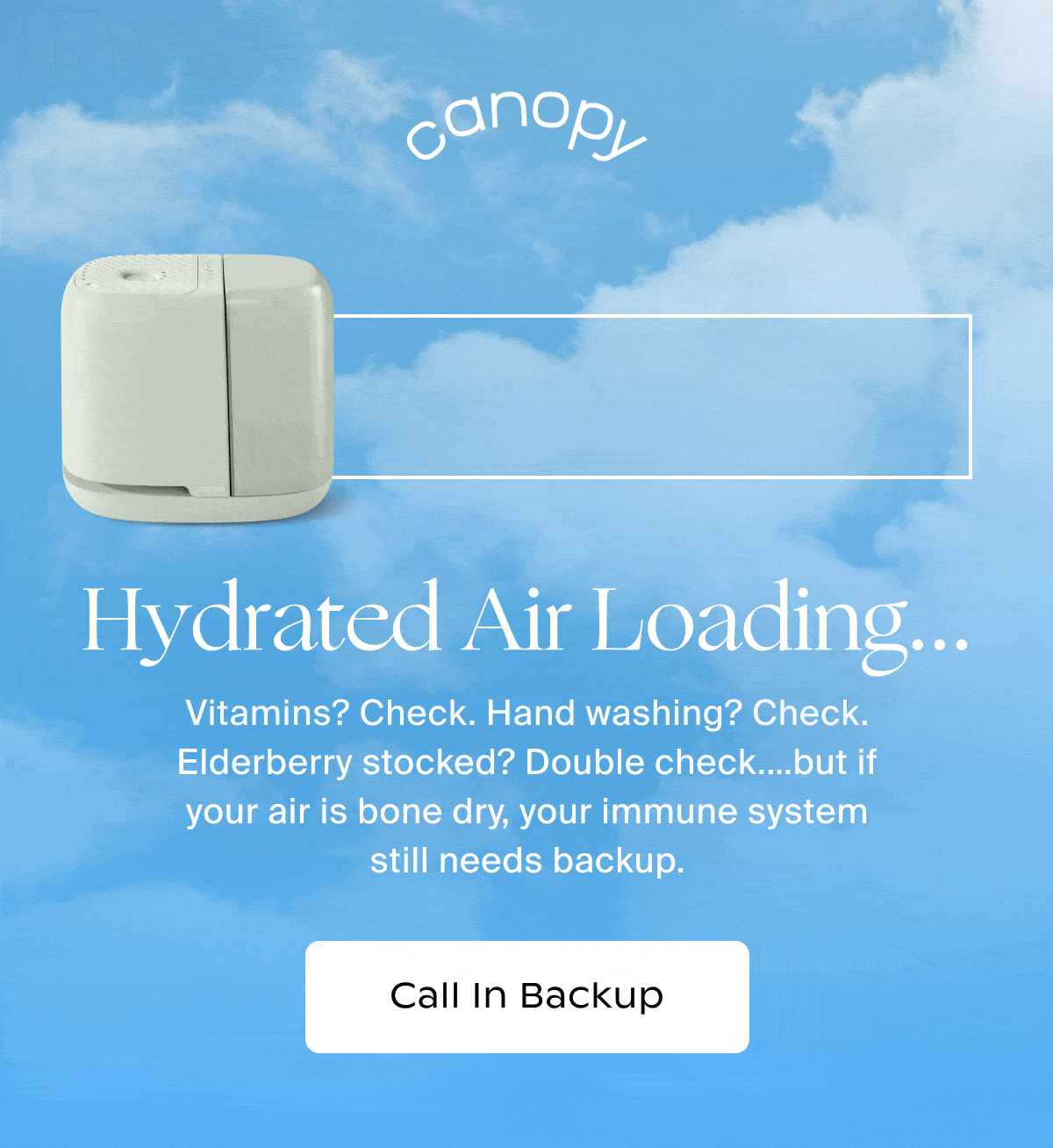 Canopy | Hydrated Air Loading... | Vitamins? Check. Hand washing? Check. Elderberry stocked? Double check.…but if your air is bone dry, your immune system still needs backup. | Call In Backup