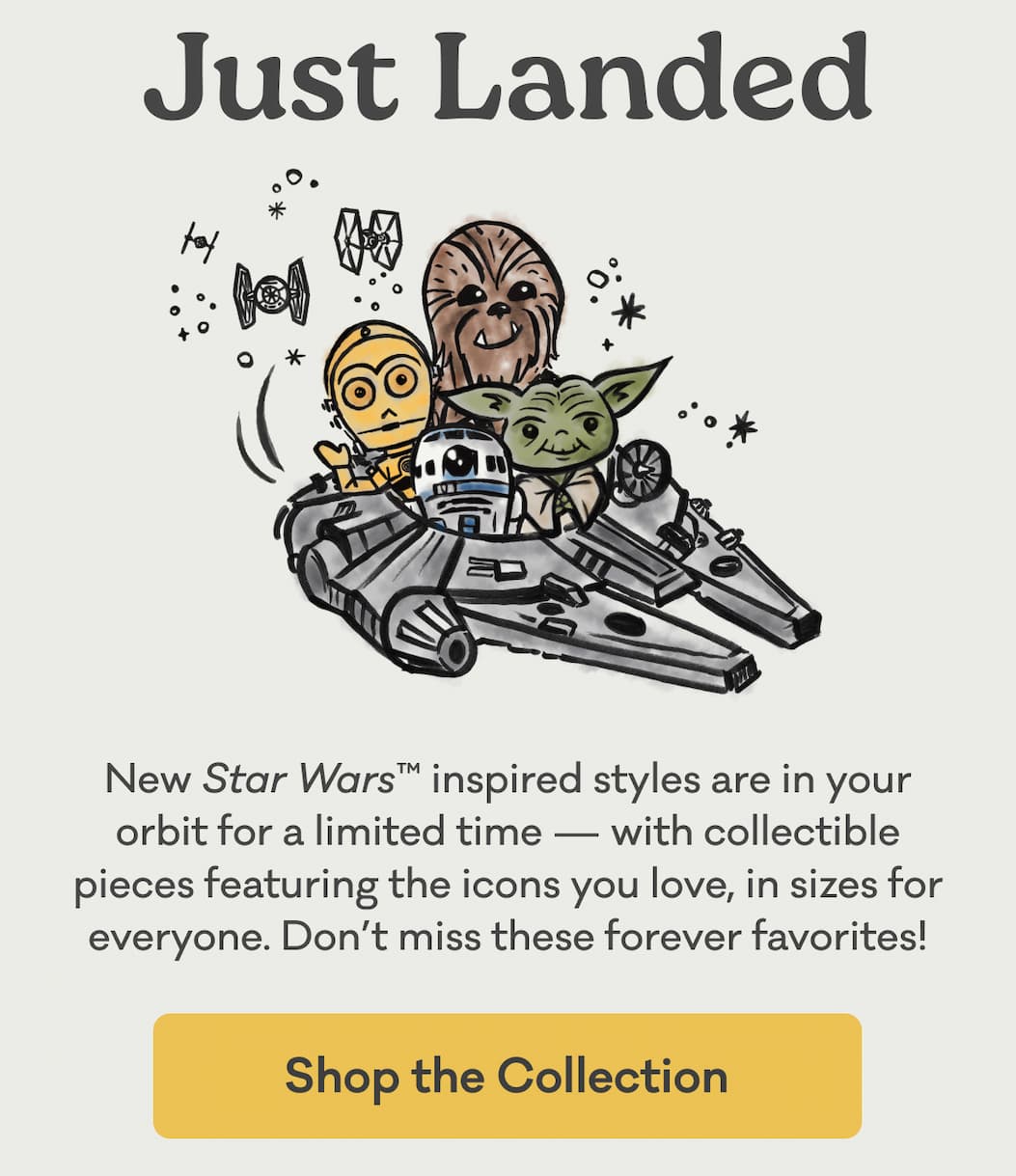 Just Landed | New Star Wars™ inspired styles are in your orbit for a limited time — with collectible pieces featuring the icons you love, in sizes for everyone. Don’t miss these forever favorites! | Shop the Collection