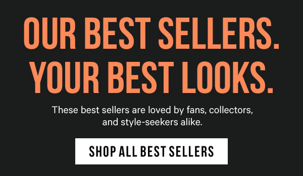 Our Best Sellers. Your Best Looks: These best sellers are loved by fans, collectors, and style-seekers alike.
