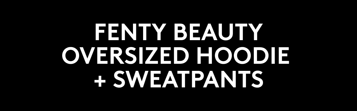 FENTY BEAUTY OVERSIZED HOODIE + SWEATPANTS