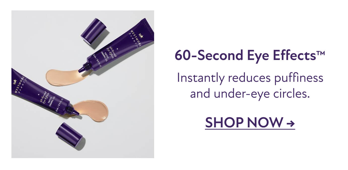 60-Second Eye Effects™ - Instantly reduces puffiness and under-eye circles.