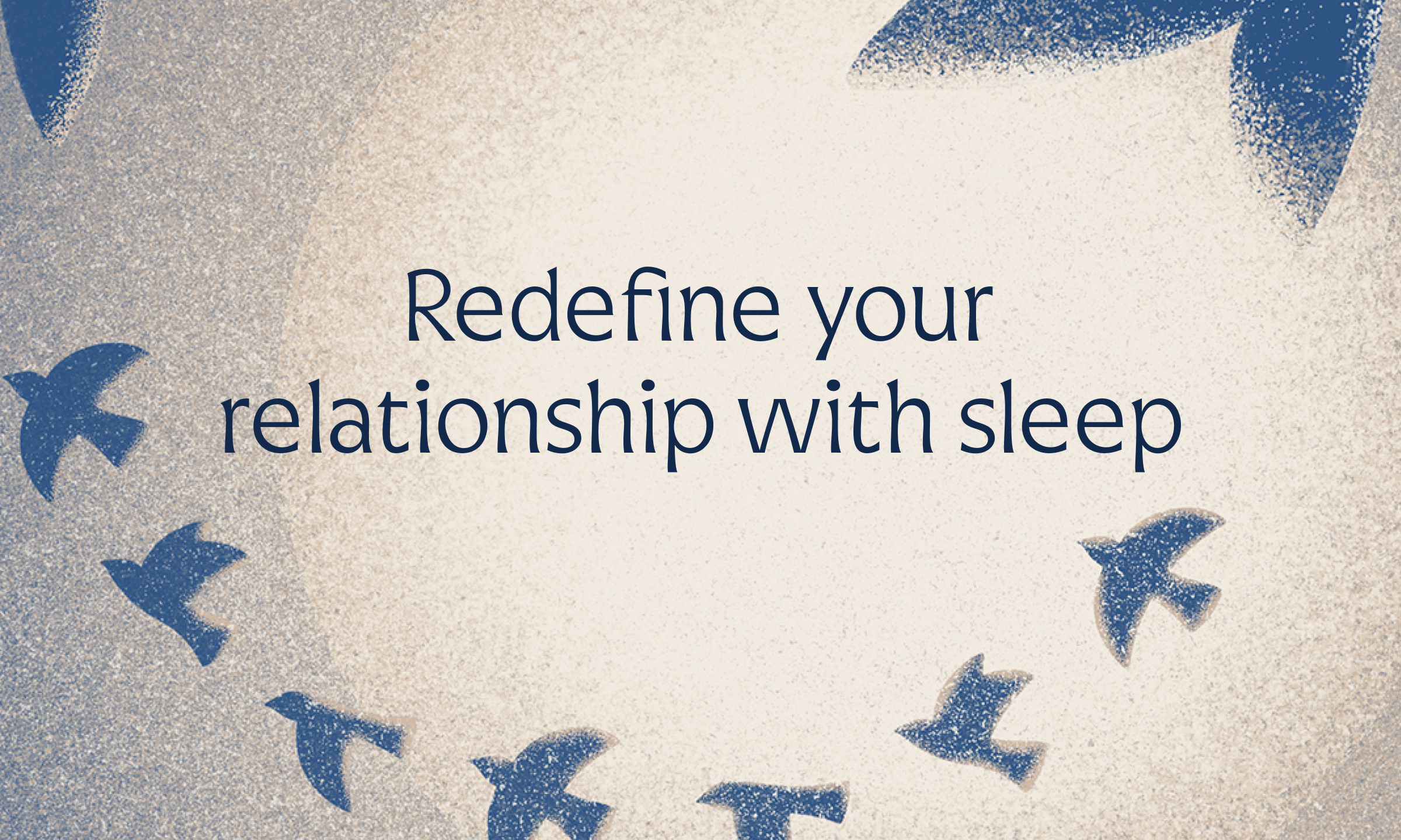 Redefine your relationship with sleep.