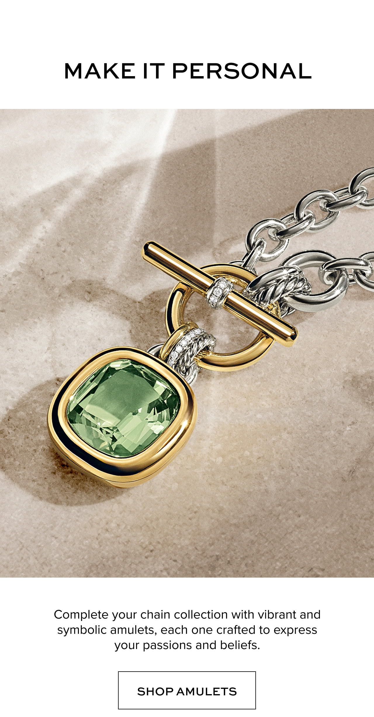 Complete your chain collection with&nbsp;vibrant and symbolic&nbsp;amulets, each one crafted to&nbsp;express your&nbsp;passions and beliefs. Shop Amulets