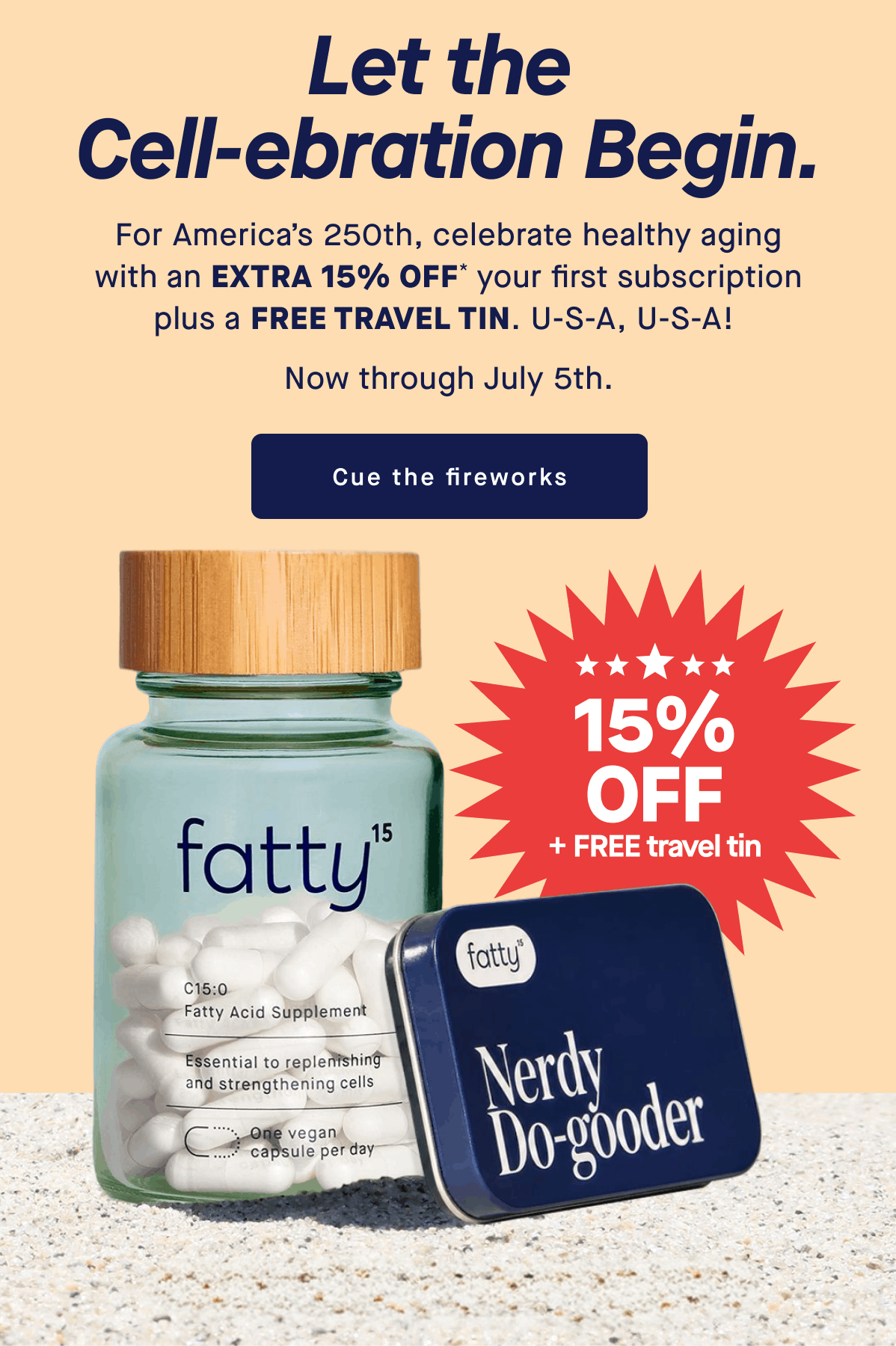 Let the cell-ebration Begin. | For America’s 250th, celebrate healthy aging with an extra 15% off* your first subscription plus a free travel tin. U-S-A, U-S-A!&nbsp; Now through July 5th. | Cue the fireworks | 15% Off + FREE travel tin