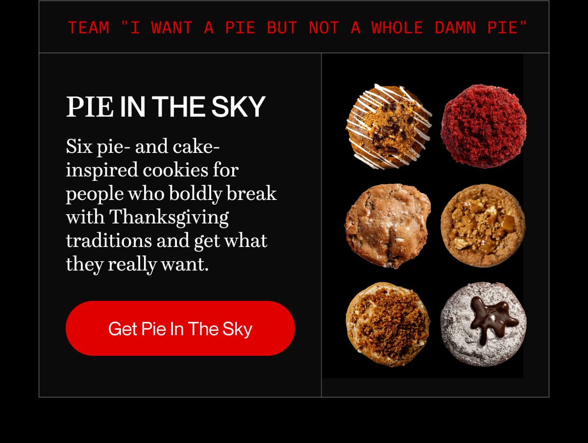 Team "I want a pie but not a whole damn pie" | Pie in the Sky | Six pie- and cake-inspired cookies for people who boldly break with Thanksgiving traditions and get what they really want. | Get Pie In The Sky
