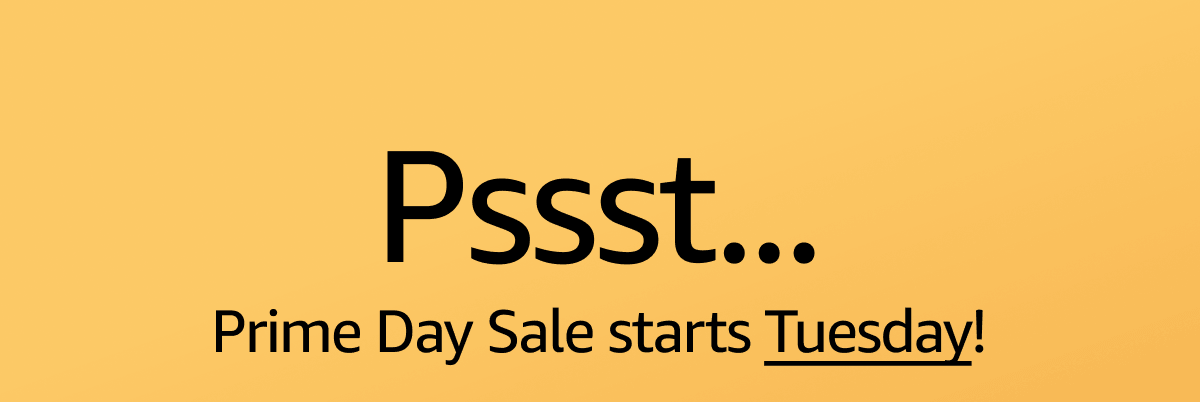 PSSST...Prime Day Sale starts TUESDAY!