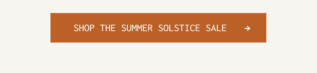 SHOP THE SUMMER SOLSTICE SALE - >