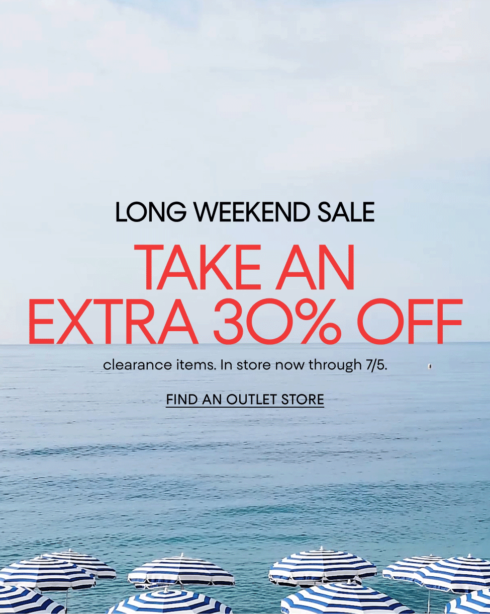 LONG WEEKEND SALE | TAKE AN EXTRA 30% OFF | clearance items. In store now through 7/5. | FIND AN OUTLET STORE